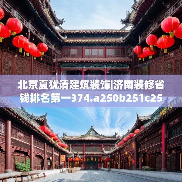 北京夏犹清建筑装饰|济南装修省钱排名第一374.a250b251c254fgy.261xczxv