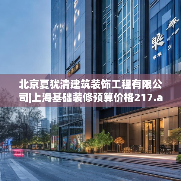 北京夏犹清建筑装饰工程有限公司|上海基础装修预算价格217.a93b94c97fgy.104jhhj