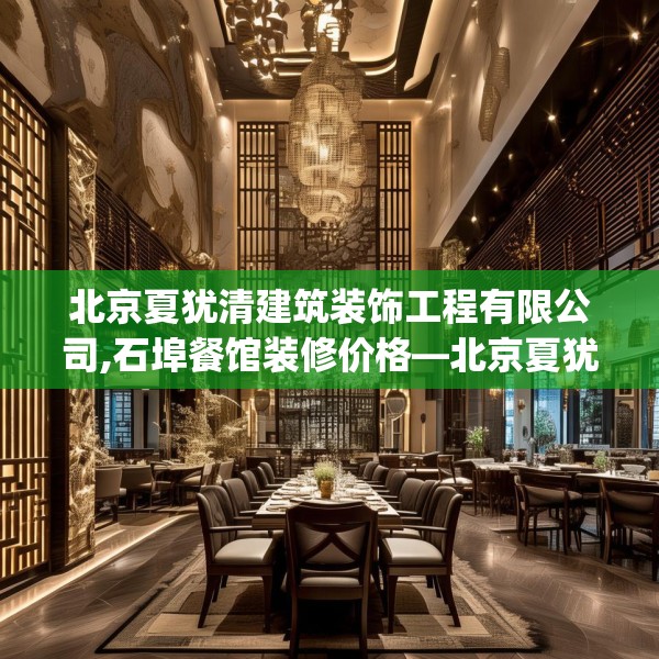 北京夏犹清建筑装饰工程有限公司,石埠餐馆装修价格—北京夏犹清建筑装饰工程有限公司548.a424b425c428fgy.435wew
