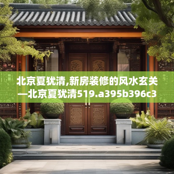 北京夏犹清,新房装修的风水玄关—北京夏犹清519.a395b396c399fgy.406fhsg