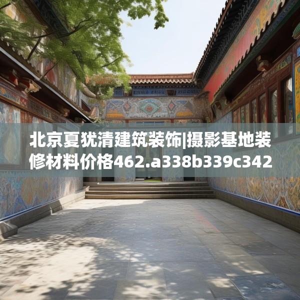 北京夏犹清建筑装饰|摄影基地装修材料价格462.a338b339c342fgy.349lkjl