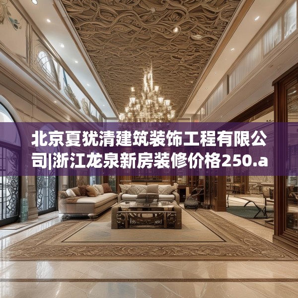 北京夏犹清建筑装饰工程有限公司|浙江龙泉新房装修价格250.a126b127c130fgy.137dewqe