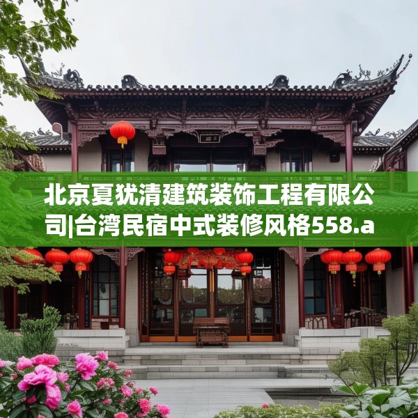 北京夏犹清建筑装饰工程有限公司|台湾民宿中式装修风格558.a434b435c438fgy.445nbn