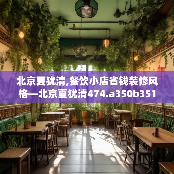 北京夏犹清,餐饮小店省钱装修风格—北京夏犹清474.a350b351c354fgy.361dsfds