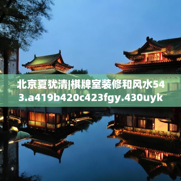 北京夏犹清|棋牌室装修和风水543.a419b420c423fgy.430uyk