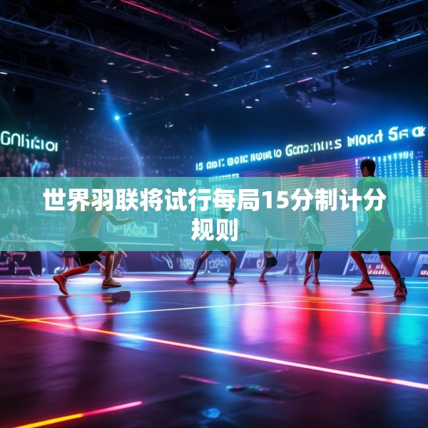 世界羽联将试行每局15分制计分规则