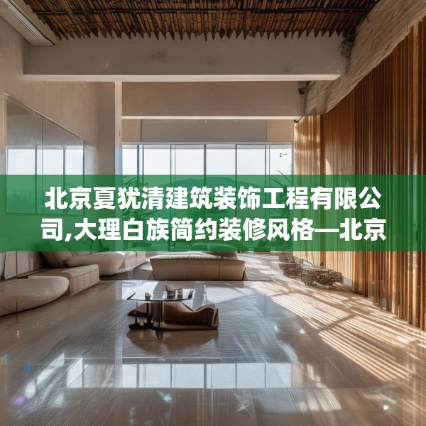 北京夏犹清建筑装饰工程有限公司,大理白族简约装修风格—北京夏犹清建筑装饰工程有限公司327.a203b204c207fgy.214uyk
