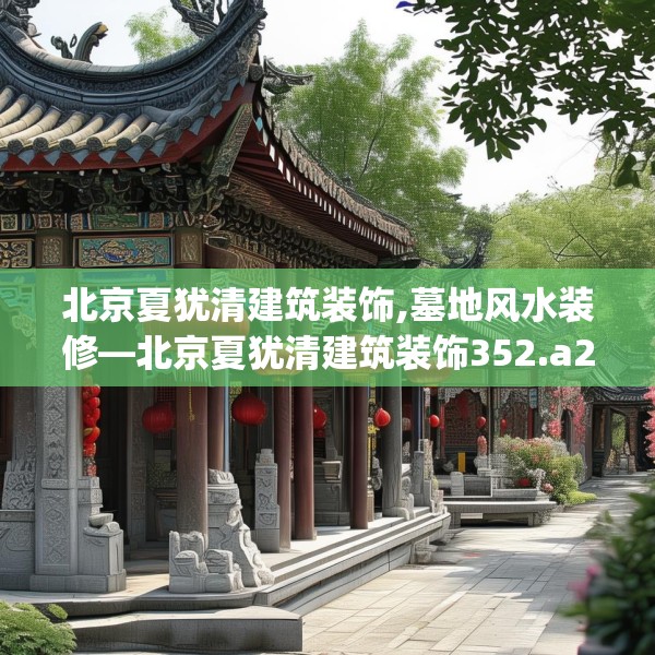 北京夏犹清建筑装饰,墓地风水装修—北京夏犹清建筑装饰352.a228b229c232fgy.239sdA