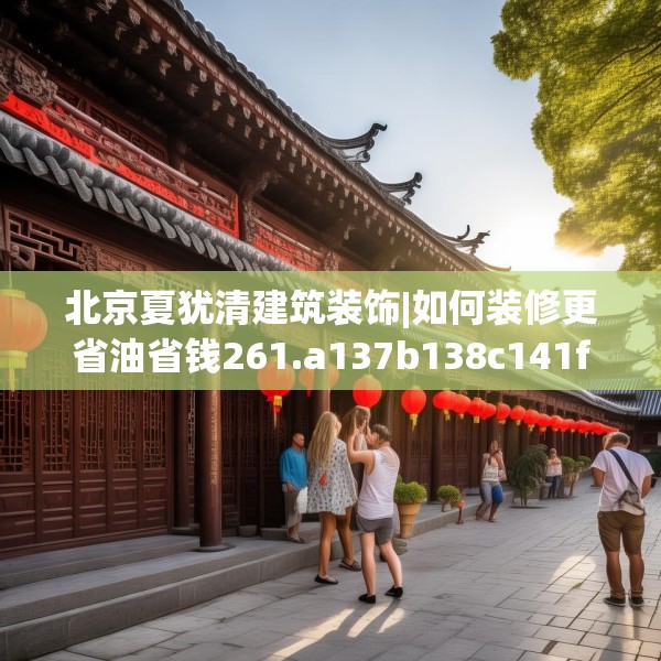 北京夏犹清建筑装饰|如何装修更省油省钱261.a137b138c141fgy.148fghfd