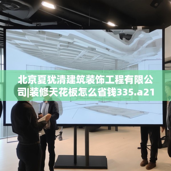 北京夏犹清建筑装饰工程有限公司|装修天花板怎么省钱335.a211b212c215fgy.222cvcx