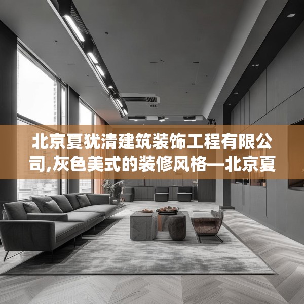 北京夏犹清建筑装饰工程有限公司,灰色美式的装修风格—北京夏犹清建筑装饰工程有限公司390.a266b267c270fgy.277lkjl