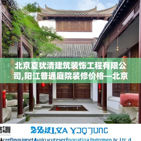 北京夏犹清建筑装饰工程有限公司,阳江普通庭院装修价格—北京夏犹清建筑装饰工程有限公司503.a379b380c383fgy.390bnbn