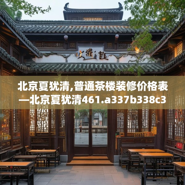 北京夏犹清,普通茶楼装修价格表—北京夏犹清461.a337b338c341fgy.348cvcx