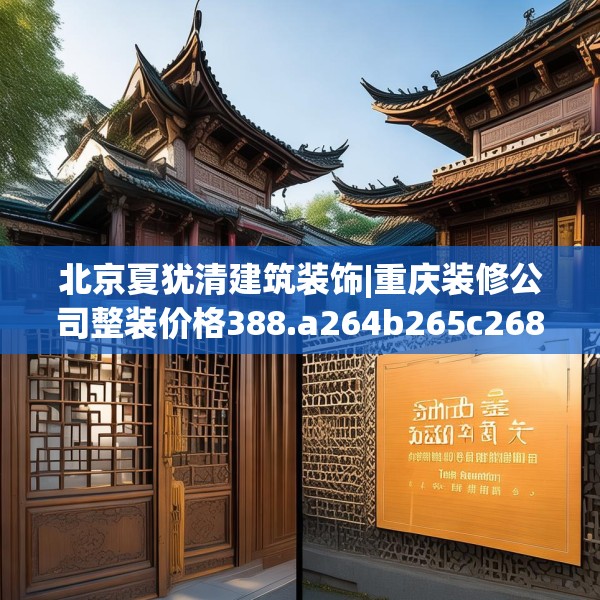 北京夏犹清建筑装饰|重庆装修公司整装价格388.a264b265c268fgy.275sdA