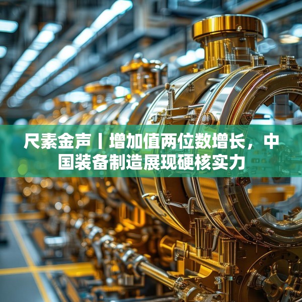 尺素金声丨增加值两位数增长，中国装备制造展现硬核实力
