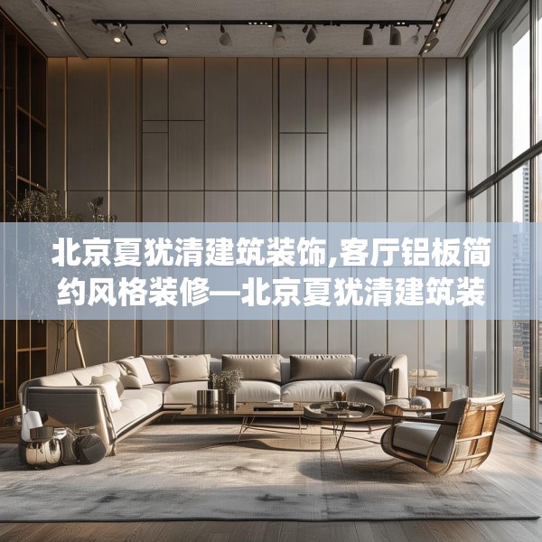 北京夏犹清建筑装饰,客厅铝板简约风格装修—北京夏犹清建筑装饰156.a32b33c36fgy.43lkjl