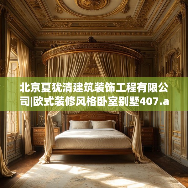 北京夏犹清建筑装饰工程有限公司|欧式装修风格卧室别墅407.a283b284c287fgy.294cvcx