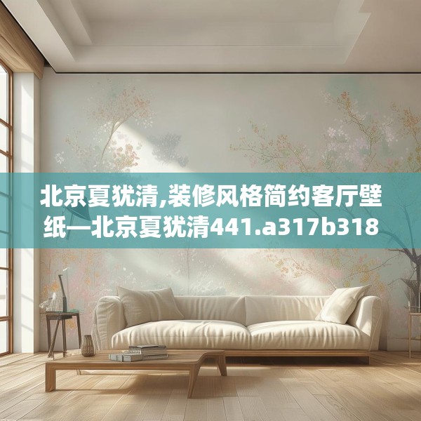 北京夏犹清,装修风格简约客厅壁纸—北京夏犹清441.a317b318c321fgy.328fghfd