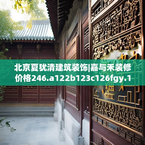 北京夏犹清建筑装饰|嘉与禾装修价格246.a122b123c126fgy.133lkjl