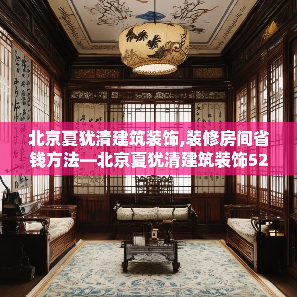 北京夏犹清建筑装饰,装修房间省钱方法—北京夏犹清建筑装饰523.a399b400c403fgy.410jhhj