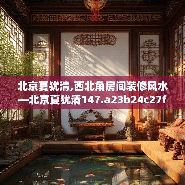 北京夏犹清,西北角房间装修风水—北京夏犹清147.a23b24c27fgy.34uyk