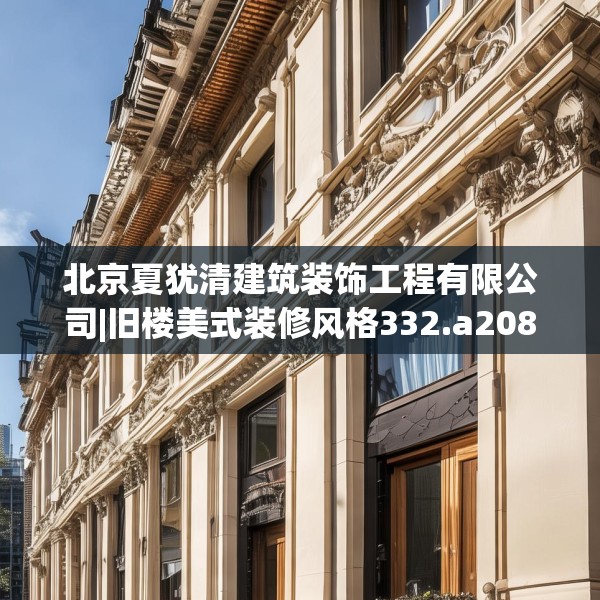 北京夏犹清建筑装饰工程有限公司|旧楼美式装修风格332.a208b209c212fgy.219wew