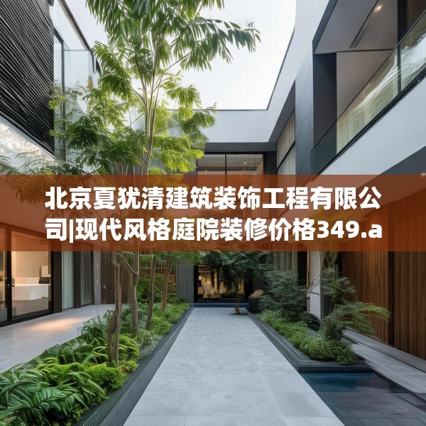 北京夏犹清建筑装饰工程有限公司|现代风格庭院装修价格349.a225b226c229fgy.236fdsfds