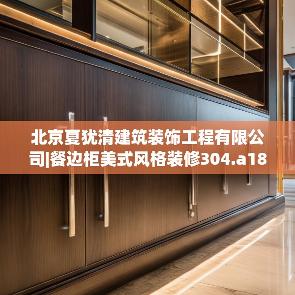 北京夏犹清建筑装饰工程有限公司|餐边柜美式风格装修304.a180b181c184fgy.191dewqe