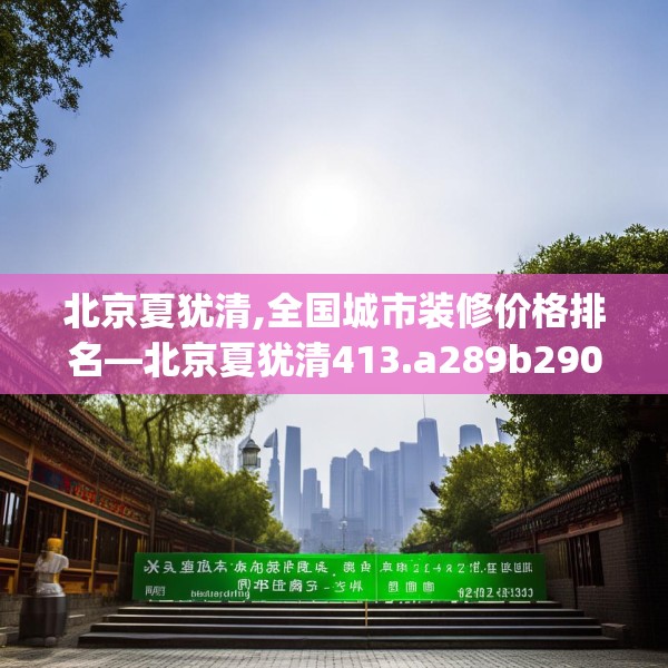 北京夏犹清,全国城市装修价格排名—北京夏犹清413.a289b290c293fgy.300bnbn