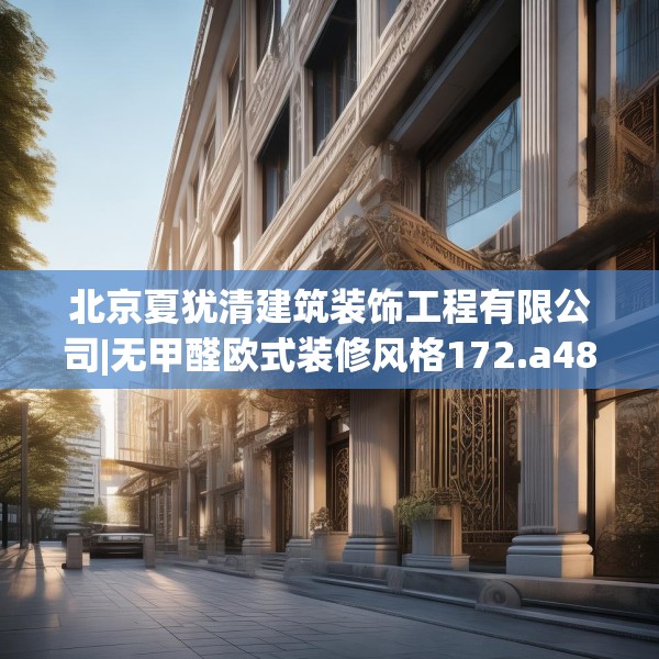 北京夏犹清建筑装饰工程有限公司|无甲醛欧式装修风格172.a48b49c52fgy.59sdA