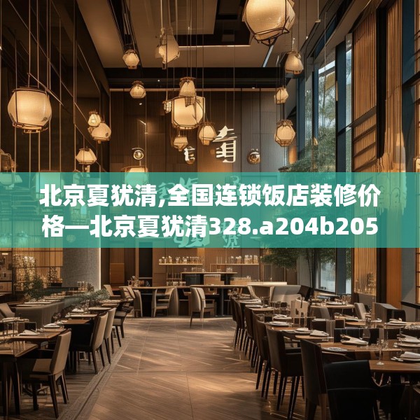 北京夏犹清,全国连锁饭店装修价格—北京夏犹清328.a204b205c208fgy.215htyj