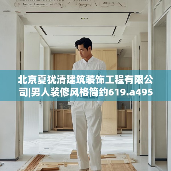 北京夏犹清建筑装饰工程有限公司|男人装修风格简约619.a495b496c499fgy.506fdsfds