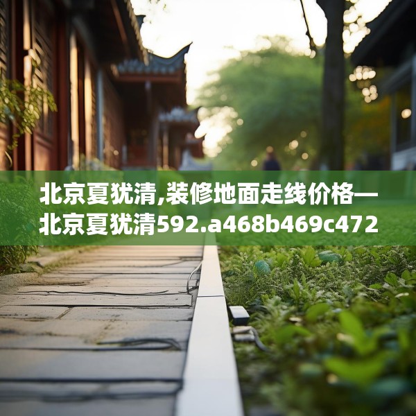 北京夏犹清,装修地面走线价格—北京夏犹清592.a468b469c472fgy.479dewqe