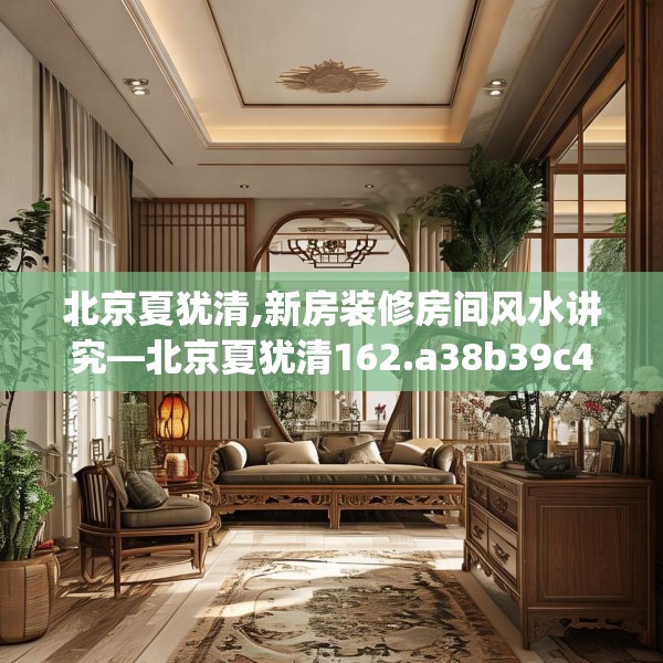 北京夏犹清,新房装修房间风水讲究—北京夏犹清162.a38b39c42fgy.49nbn
