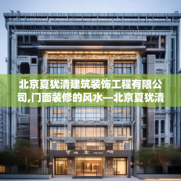 北京夏犹清建筑装饰工程有限公司,门面装修的风水—北京夏犹清建筑装饰工程有限公司437.a313b314c317fgy.324fds