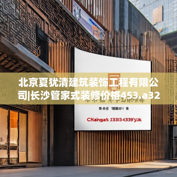 北京夏犹清建筑装饰工程有限公司|长沙管家式装修价格453.a329b330c333fgy.340uyk