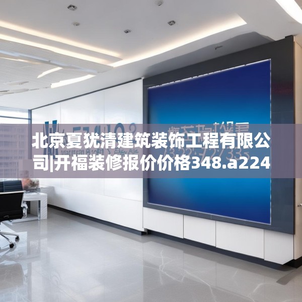 北京夏犹清建筑装饰工程有限公司|开福装修报价价格348.a224b225c228fgy.235dsfds