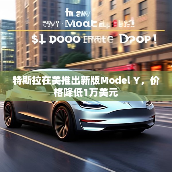 特斯拉在美推出新版Model Y，价格降低1万美元