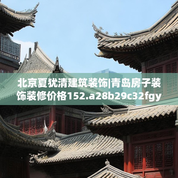 北京夏犹清建筑装饰|青岛房子装饰装修价格152.a28b29c32fgy.39wew