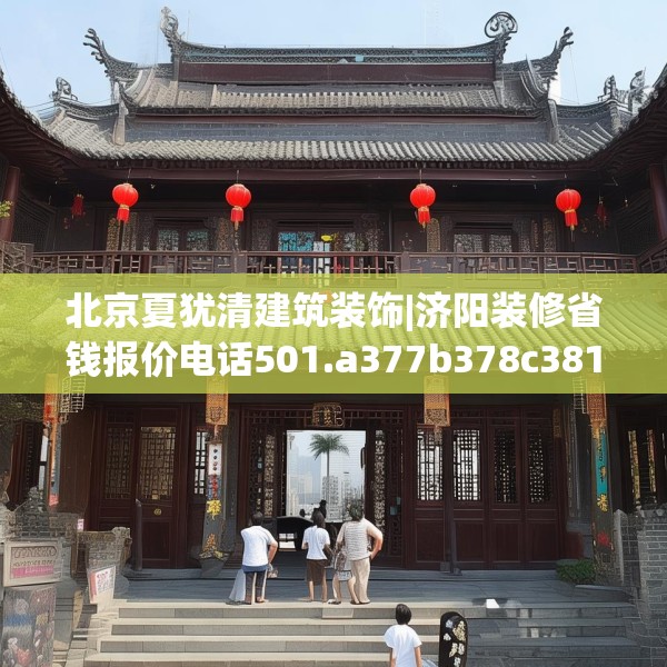 北京夏犹清建筑装饰|济阳装修省钱报价电话501.a377b378c381fgy.388fhsg