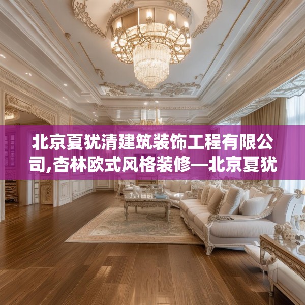 北京夏犹清建筑装饰工程有限公司,杏林欧式风格装修—北京夏犹清建筑装饰工程有限公司410.a286b287c290fgy.297xczxv