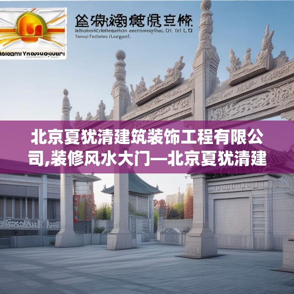 北京夏犹清建筑装饰工程有限公司,装修风水大门—北京夏犹清建筑装饰工程有限公司207.a83b84c87fgy.94fghfd