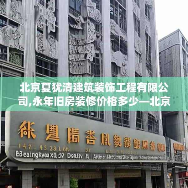北京夏犹清建筑装饰工程有限公司,永年旧房装修价格多少—北京夏犹清建筑装饰工程有限公司143.a19b20c23fgy.30bnbn