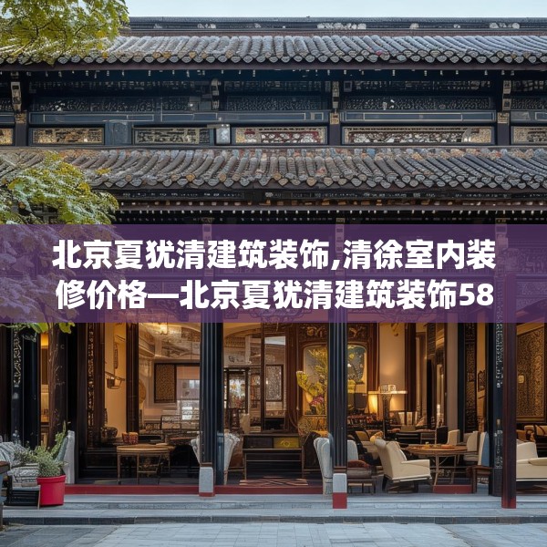 北京夏犹清建筑装饰,清徐室内装修价格—北京夏犹清建筑装饰588.a464b465c468fgy.475lkjl