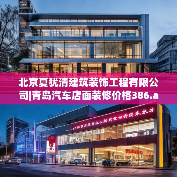 北京夏犹清建筑装饰工程有限公司|青岛汽车店面装修价格386.a262b263c266fgy.273wew