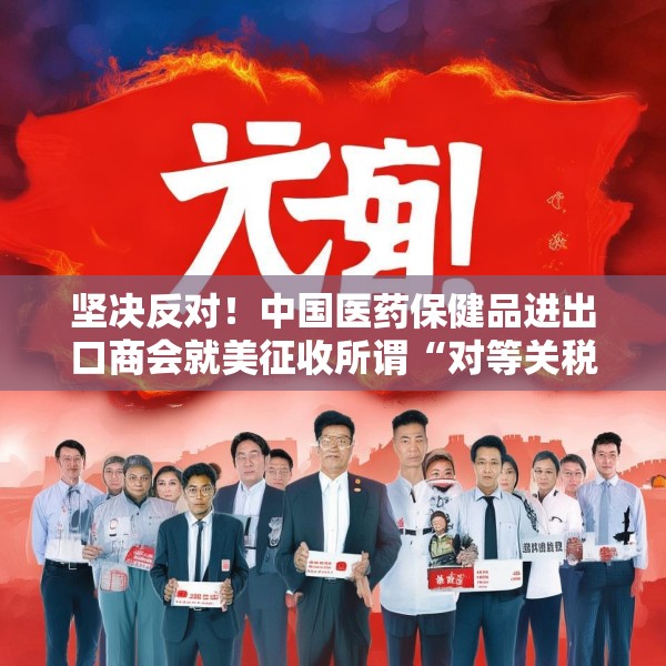 坚决反对！中国医药保健品进出口商会就美征收所谓“对等关税”一事发表声明