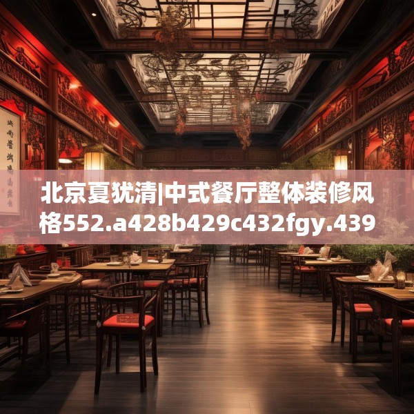 北京夏犹清|中式餐厅整体装修风格552.a428b429c432fgy.439lkjl