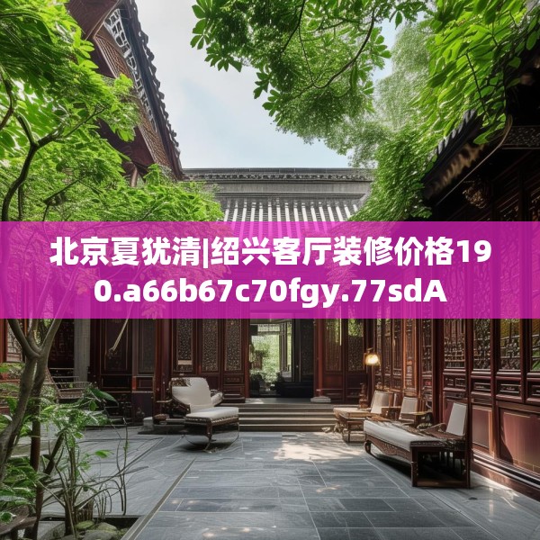 北京夏犹清|绍兴客厅装修价格190.a66b67c70fgy.77sdA