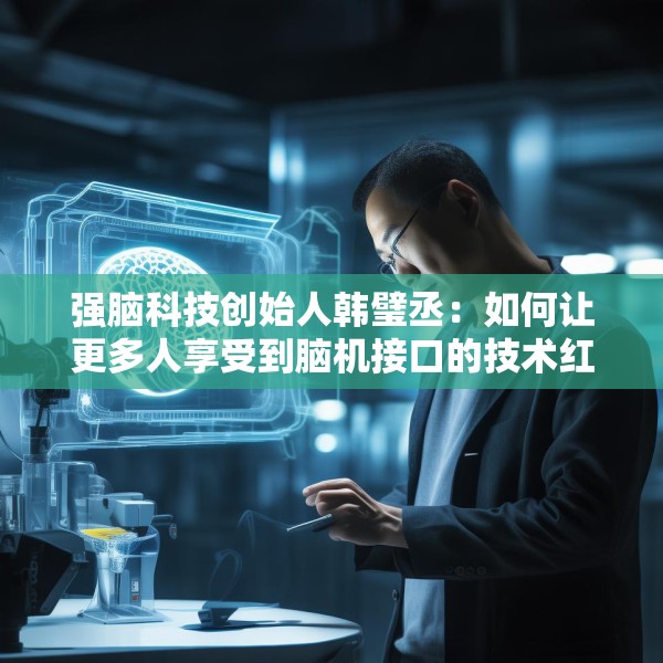 强脑科技创始人韩璧丞：如何让更多人享受到脑机接口的技术红利