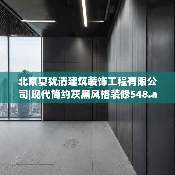 北京夏犹清建筑装饰工程有限公司|现代简约灰黑风格装修548.a424b425c428fgy.435wew